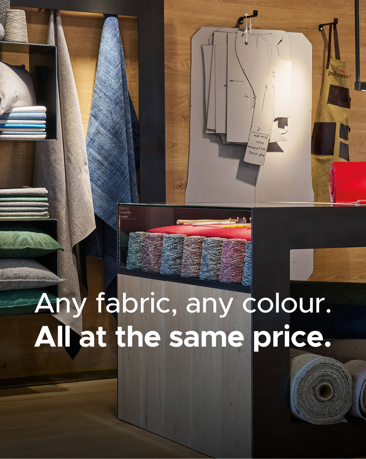 Any fabric, any colour. All at the same price Any fabric, any colour. All at the same price